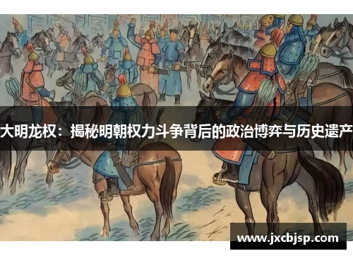 大明龙权：揭秘明朝权力斗争背后的政治博弈与历史遗产